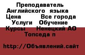  Преподаватель  Английского  языка  › Цена ­ 500 - Все города Услуги » Обучение. Курсы   . Ненецкий АО,Топседа п.